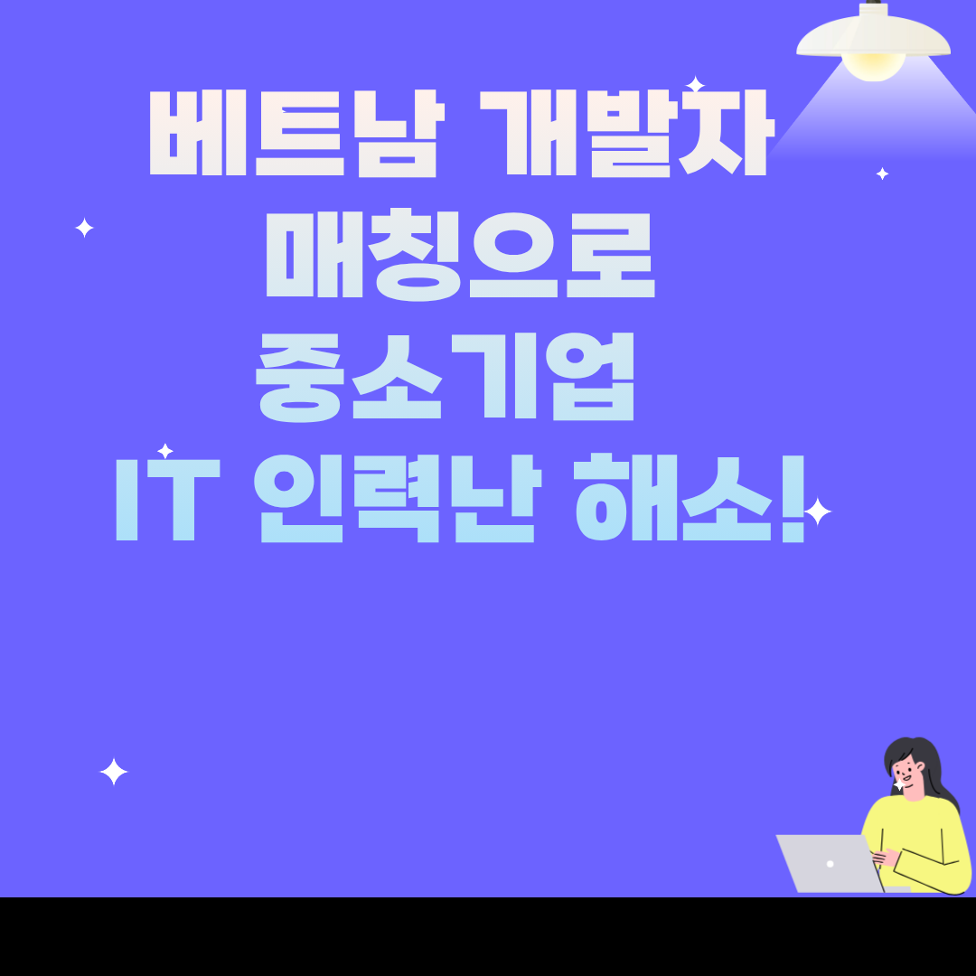 베트남 개발자 매칭으로 중소기업 IT 인력난 해소!