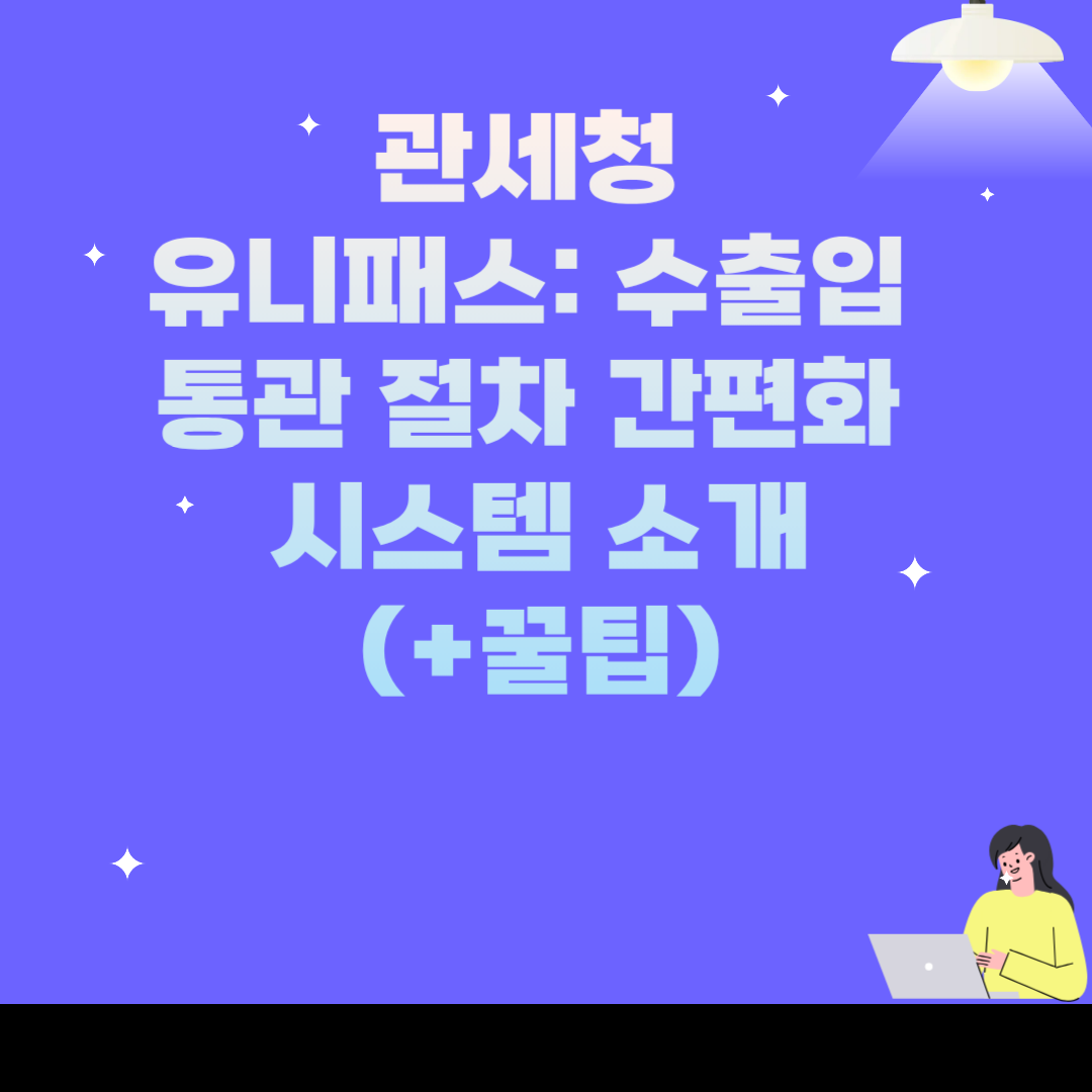 관세청 유니패스: 수출입 통관 절차 간편화 시스템 소개