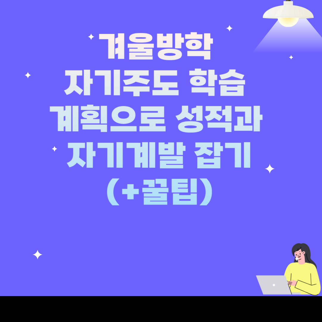겨울방학 자기주도 학습 계획으로 성적과 자기계발 잡기