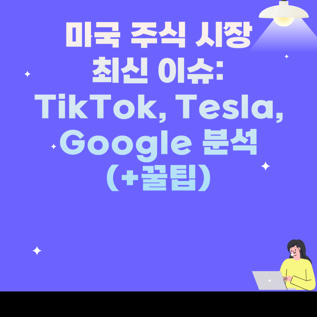 미국 주식 시장 최신 이슈: TikTok, Tesla, Google 분석