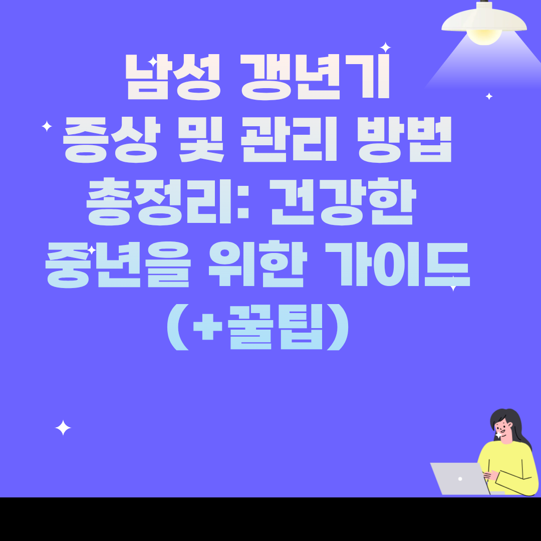 남성 갱년기 증상 및 관리 방법 총정리: 건강한 중년을 위한 가이드