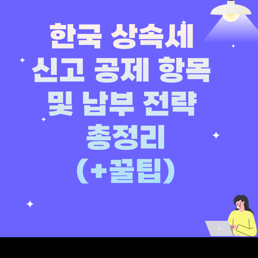 한국 상속세 신고 공제 항목 및 납부 전략 총정리
