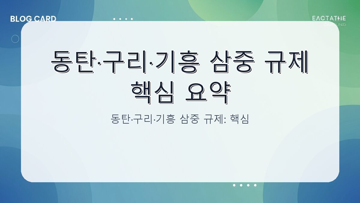 동탄·구리·기흥 삼중 규제: 핵심 내용과 실거래 영향 분석 카드뉴스 1