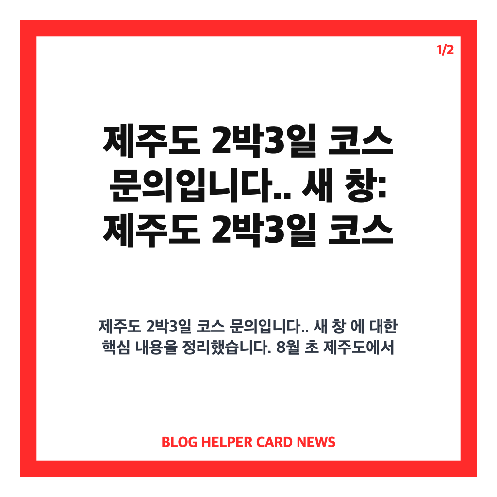 제주도 2박3일 코스 문의입니다.. 새 창: 제주도 2박3일 코스 문의입니다 8월 초 여자친구와 좋은 추억을 만들 수 있는 여행 코스 추천 카드뉴스 1