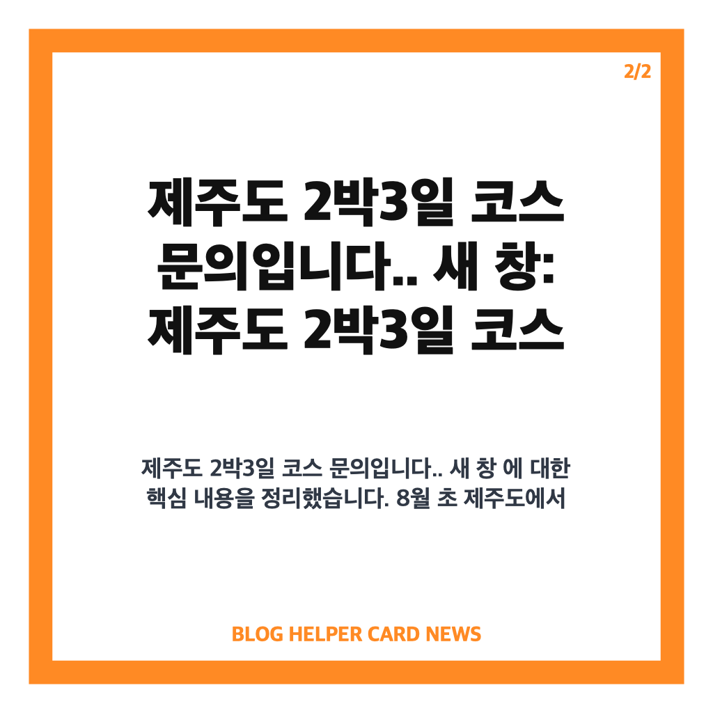 제주도 2박3일 코스 문의입니다.. 새 창: 제주도 2박3일 코스 문의입니다 8월 초 여자친구와 좋은 추억을 만들 수 있는 여행 코스 추천 카드뉴스 2