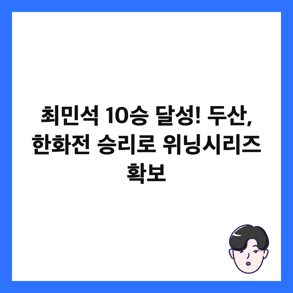 최민석 10승 달성! 두산, 한화전 승리로 위닝시리즈 확보