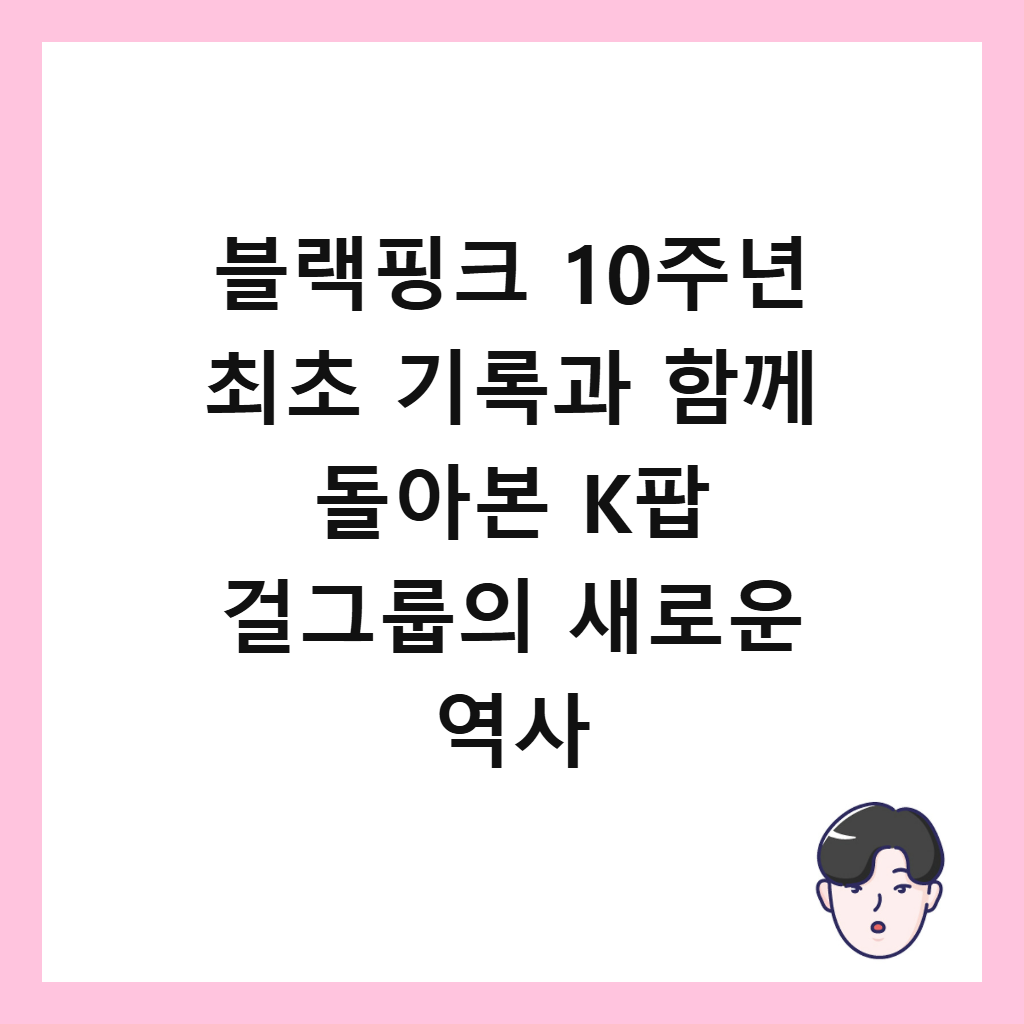 블랙핑크 10주년 최초 기록과 함께 돌아본 K팝 걸그룹의 새로운 역사