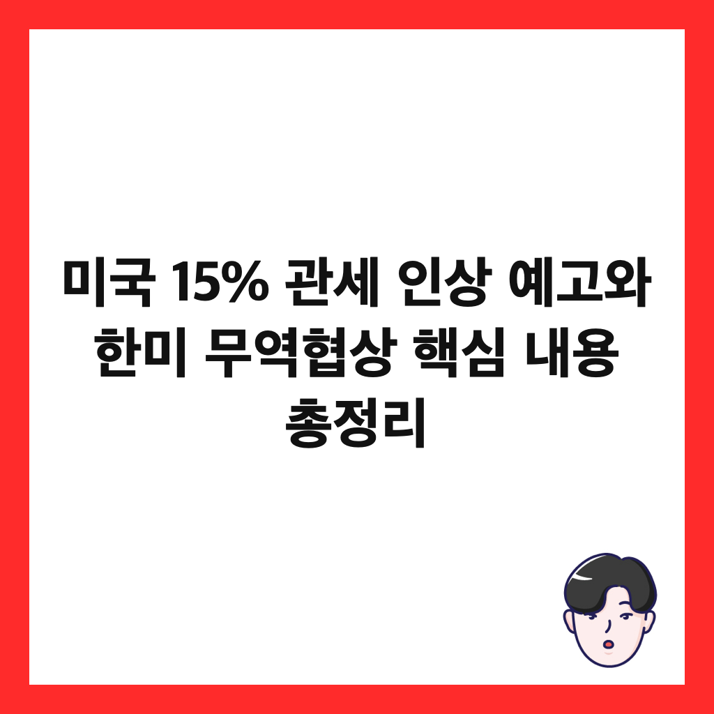 미국 15% 관세 인상 예고와 한미 무역협상 핵심 내용 총정리