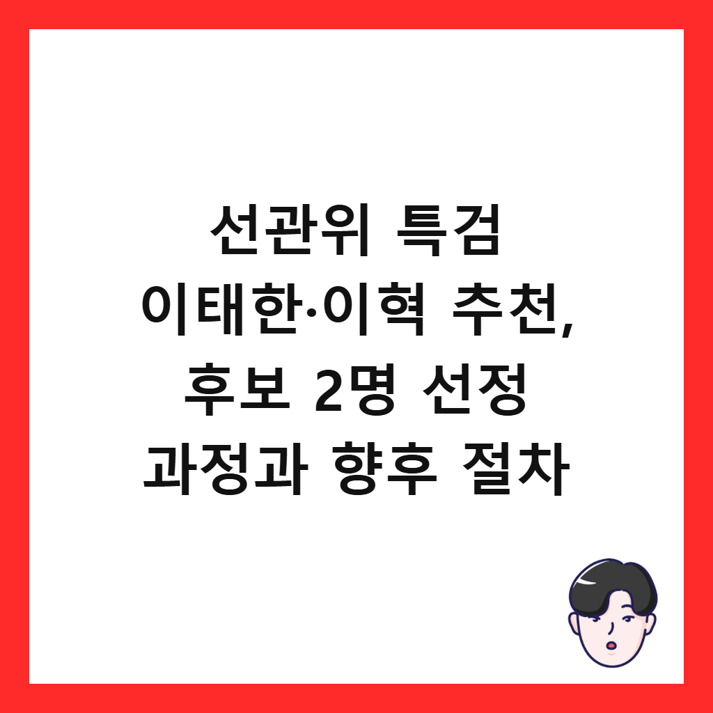 선관위 특검 이태한·이혁 추천은: 선관위 특검 이태한·이혁 추천, 후보 2명 선정 과정과 향후 절차