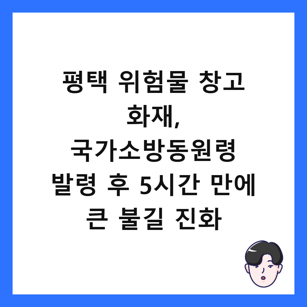 평택 위험물 창고 화재에서는: 평택 위험물 창고 화재, 국가소방동원령 발령 후 5시간 만에 큰 불길 진화