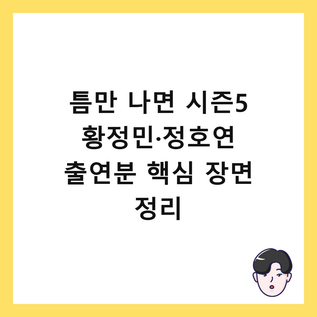 틈만 나면 시즌5 황정민·정호연 출연분 핵심 장면 정리