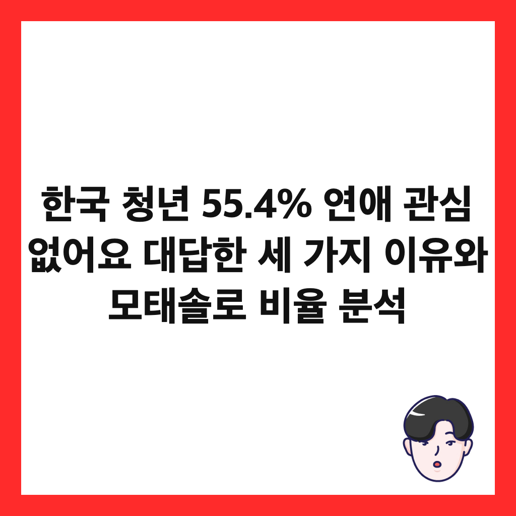 한국 청년 55.4% 연애 관심 없어요 대답한 세 가지 이유와 모태솔로 비율 분석