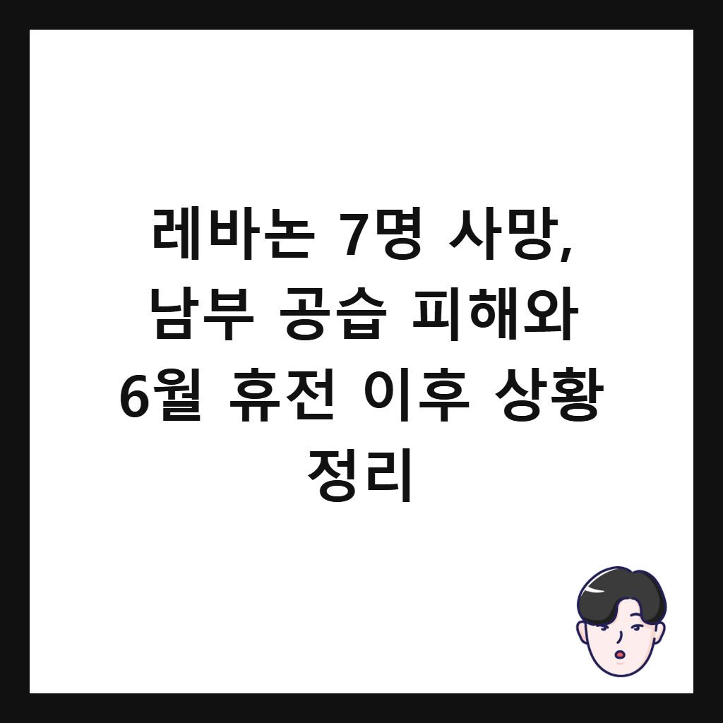 레바논 7명 사망, 남부 공습 피해와 6월 휴전 이후 상황 정리