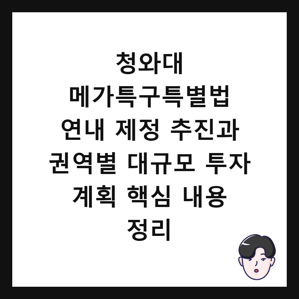 청와대 메가특구특별법은: 청와대 메가특구특별법 연내 제정 추진과 권역별 대규모 투자 계획 핵심 내용 정리