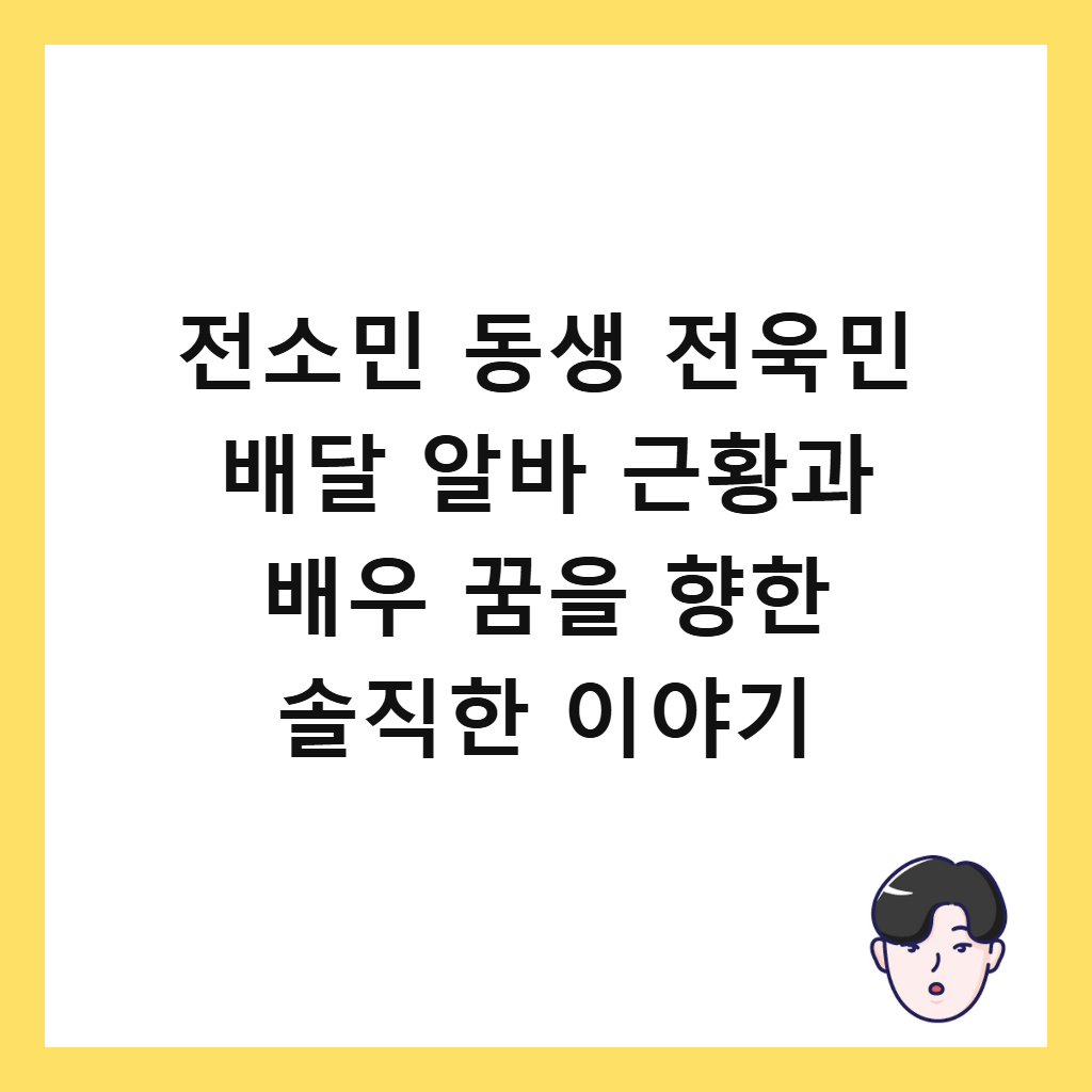 전소민 동생 전욱민 배달 알바 근황과 배우 꿈을 향한 솔직한 이야기