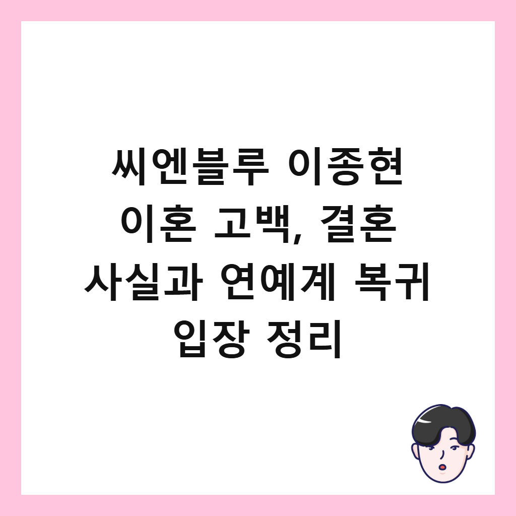 씨엔블루 이종현 이혼은: 씨엔블루 이종현 이혼 고백, 결혼 사실과 연예계 복귀 입장 정리