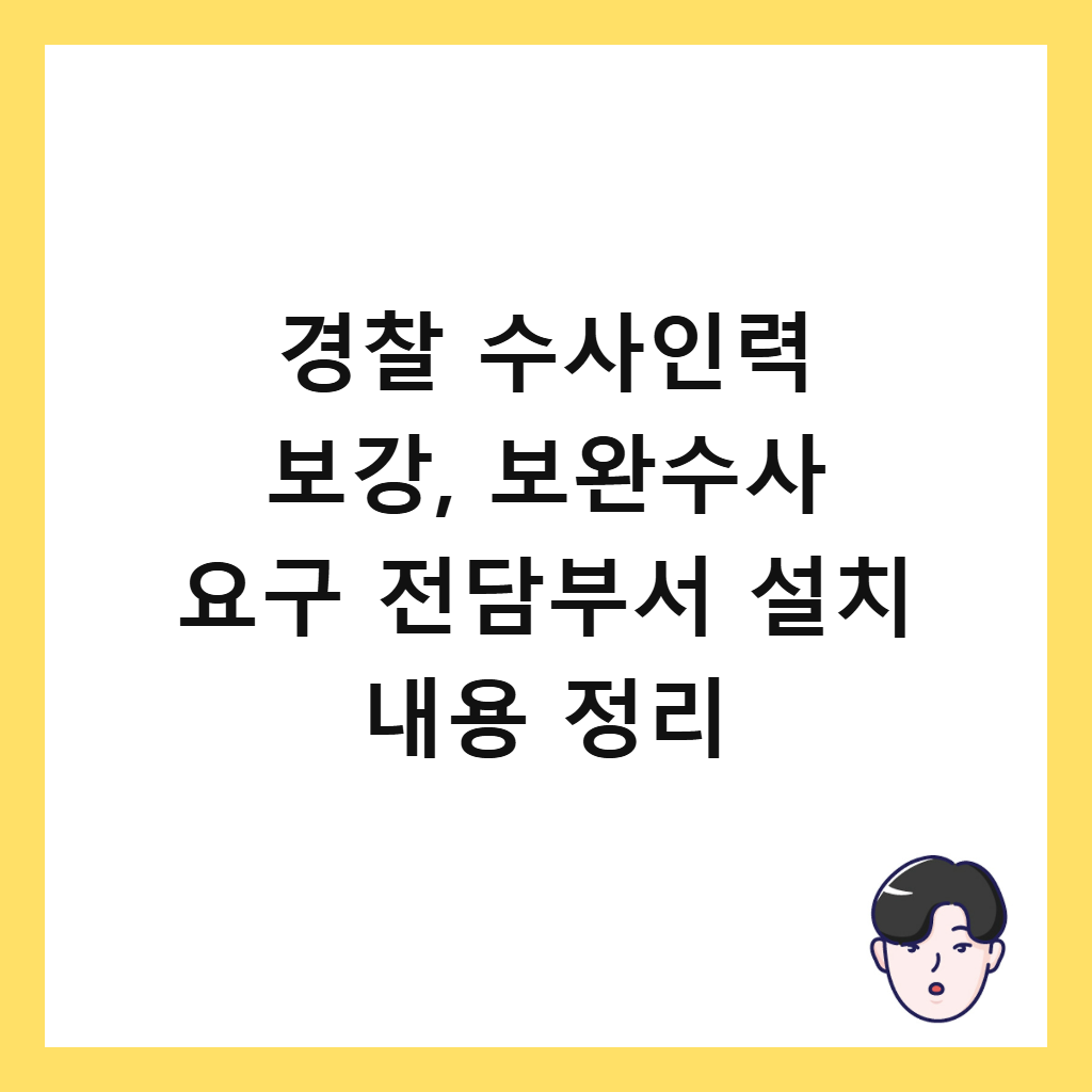 경찰 수사인력 보강의: 경찰 수사인력 보강, 보완수사 요구 전담부서 설치 내용 정리
