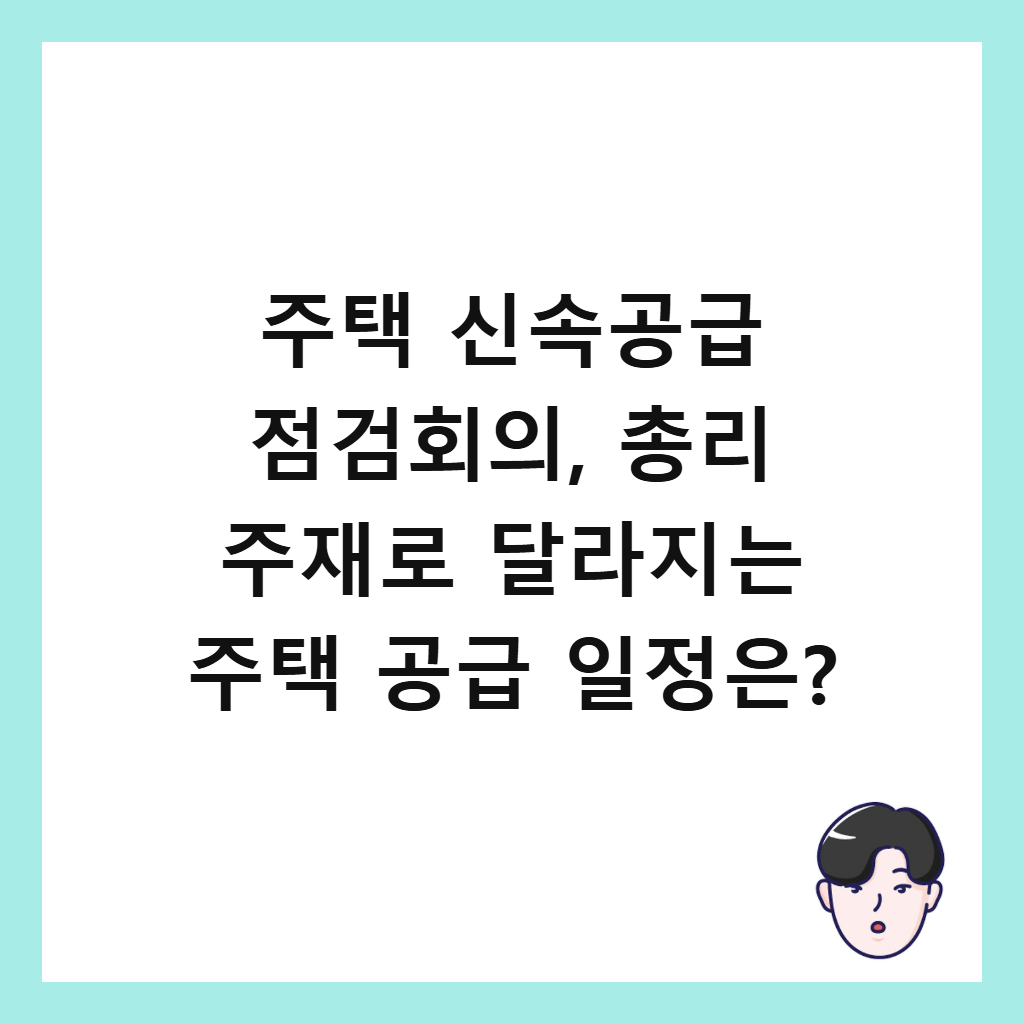 주택 신속공급 점검회의는: 주택 신속공급 점검회의, 총리 주재로 달라지는 주택 공급 일정은?