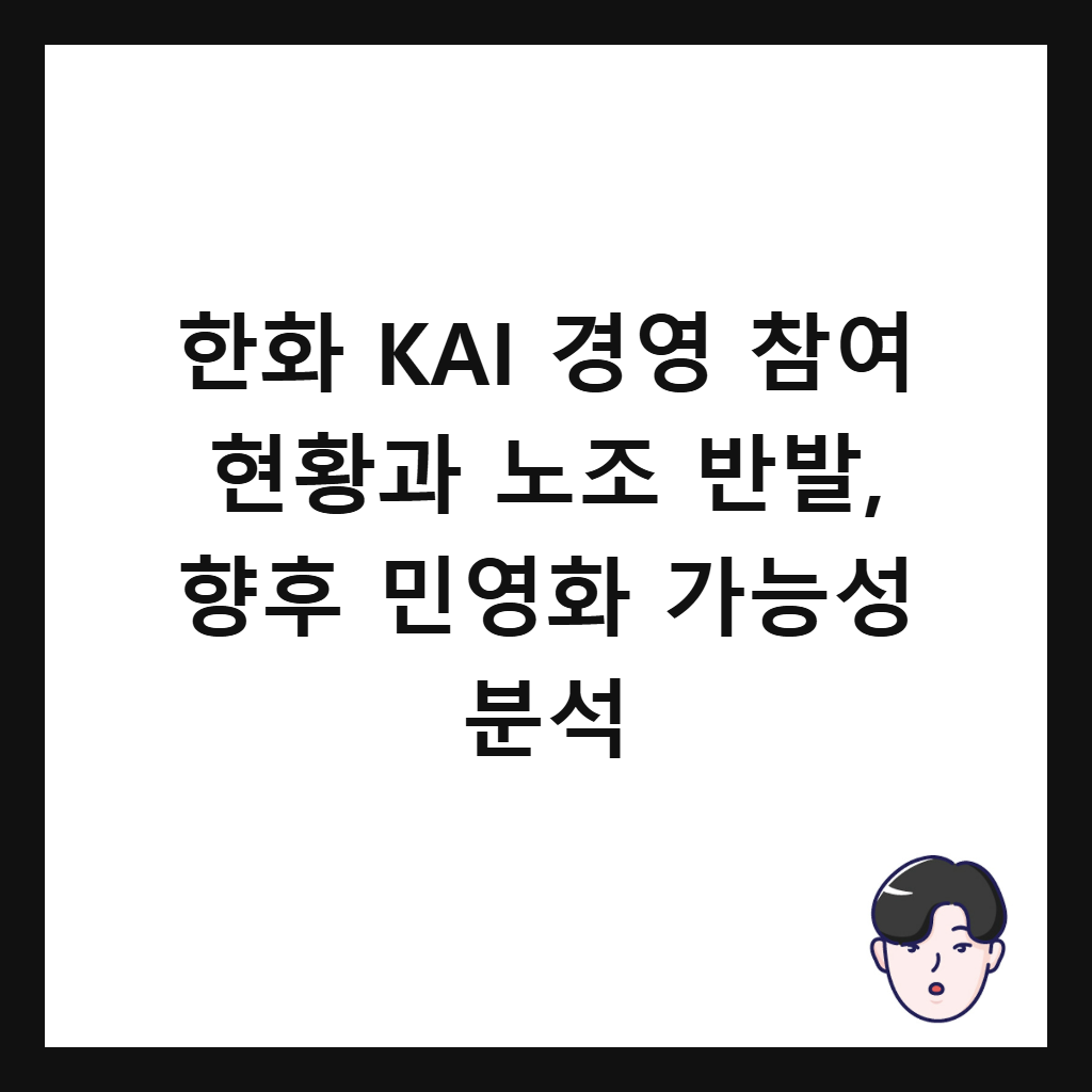 한화 KAI 경영 참여는: 한화 KAI 경영 참여 현황과 노조 반발, 향후 민영화 가능성 분석