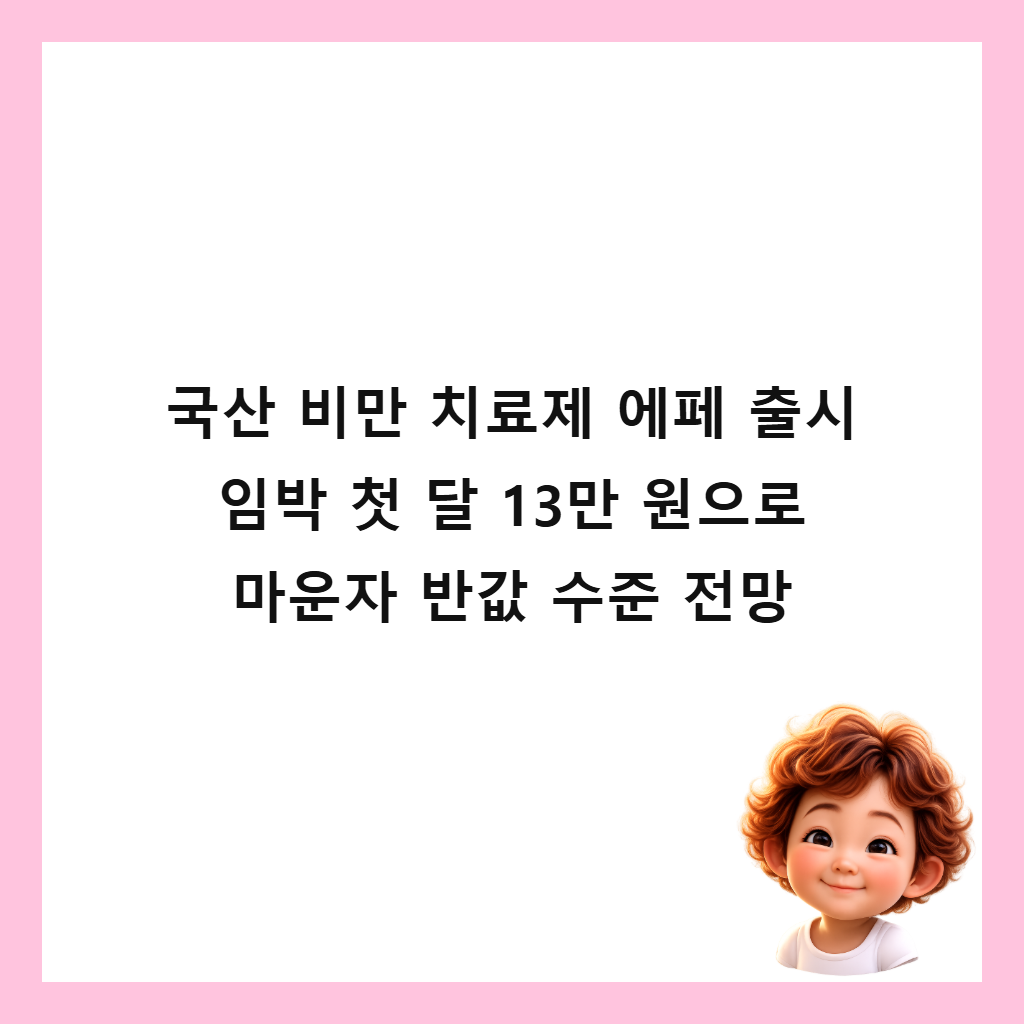 국산 비만 치료제 에페 출시 임박이요 첫 달: 국산 비만 치료제 에페 출시 임박 첫 달 13만 원으로 마운자 반값 수준 전망
