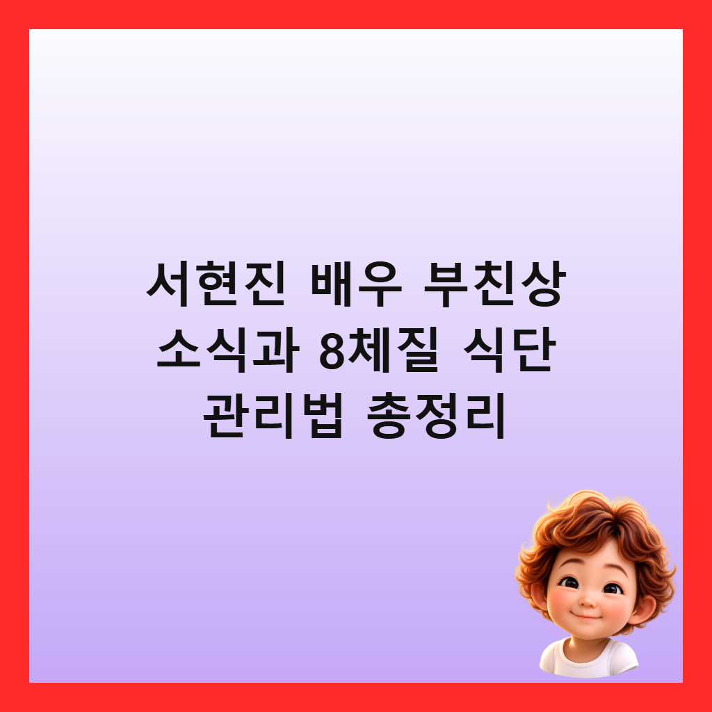 서현진 배우 부친상 소식과 8체질 식단 관리법 총정리
