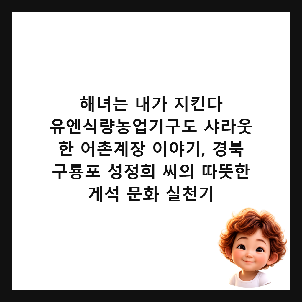 해녀는 내가 지킨다 유엔식량농업기구도 샤라웃 한 어촌계장 이야기, 경북 구룡포 성정희 씨의 따뜻한 게석 문화 실천기